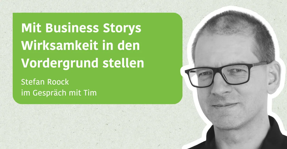 Mit Business Storys die Wirksamkeit in den Vordergrund stellen. Stefan Roock im Gespräch mit Tim Klein