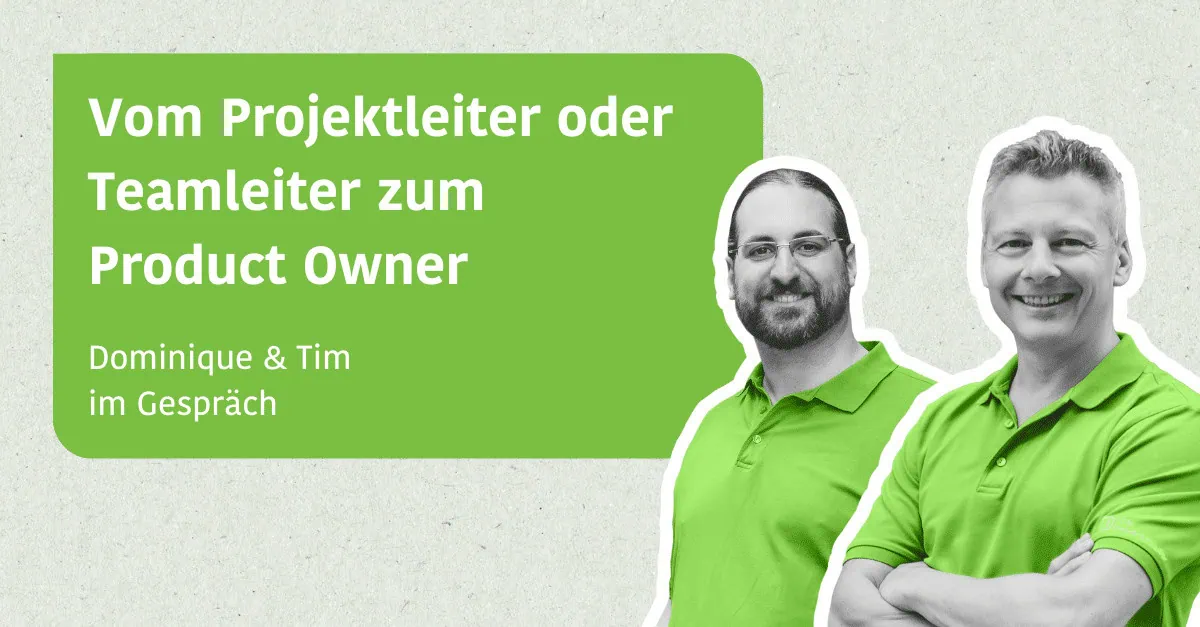 Vom Projektleiter oder Teamleiter zum Product Owner - Dominique & Tim im Gespräch