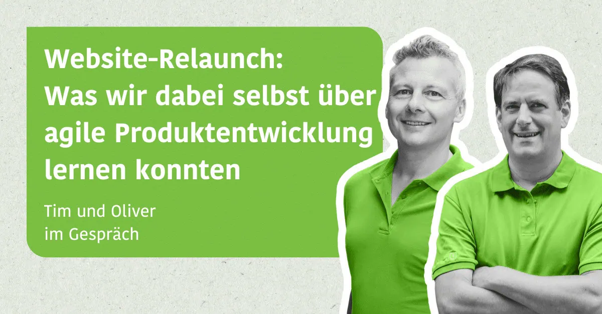 Website-Relaunch Was wir dabei selbst über agile Produktentwicklung lernen konnten - Oliver & Tim im Gespräch