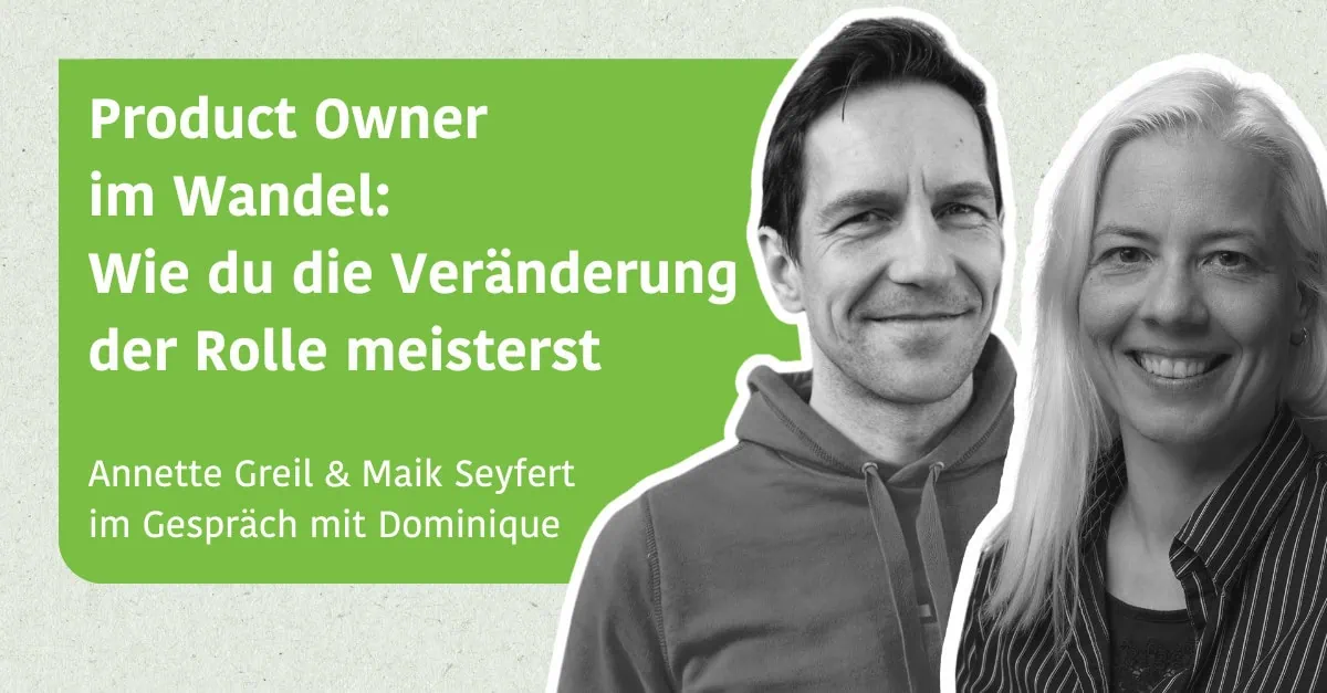 Product Owner im Wandel: Wie du die Veränderung der Rolle meisterst - Annette Greil & Maik Seyfert im Gespräch mit Dominique