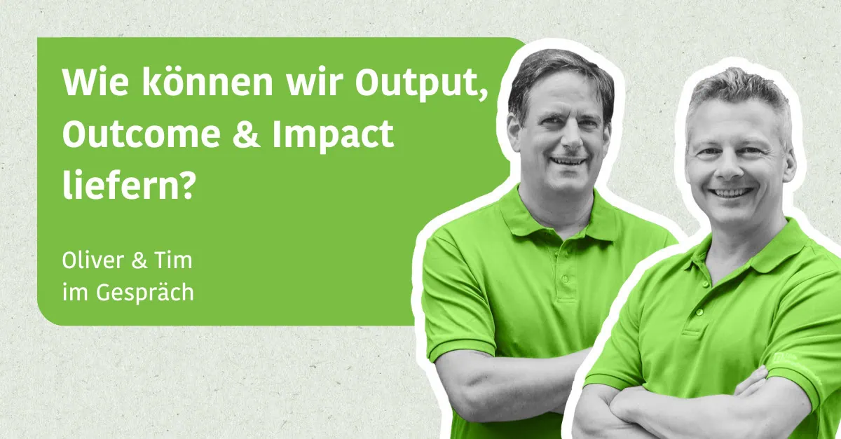 Wie können wir Output, Outcome & Impact liefern? - Oliver & Tim im Gespräch