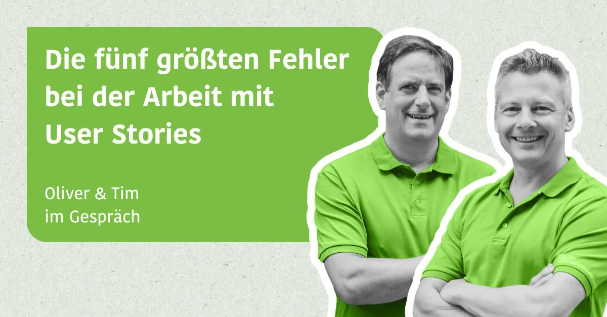 Die fünf größten Fehler bei der Arbeit mit User Stories - Oliver & Tim im Gespräch