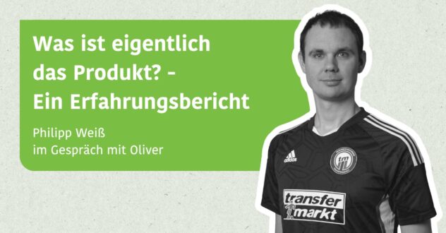Was ist eigentlich das Produkt? - Ein Erfahrungsbericht - Philipp Weiß im Gespräch mit Oliver