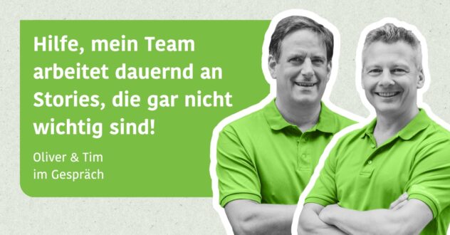 Hilfe, mein Team arbeitet dauernd an Stories, die gar nicht wichtig sind! - Oliver & Tim im Gespräch