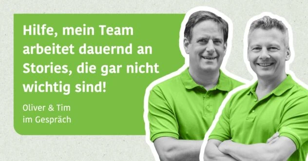 Hilfe, mein Team arbeitet dauernd an Stories, die gar nicht wichtig sind! - Oliver & Tim im Gespräch