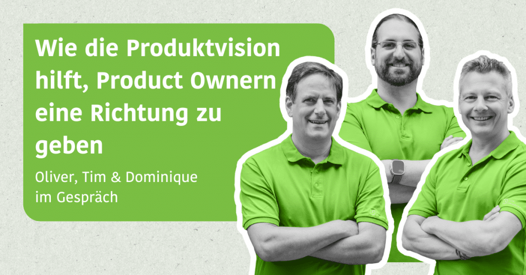 Wie die Produktvision hilft, Product Ownern eine Richtung zu geben - Oliver, Dominique und Tim im Gespräch