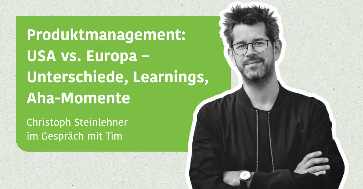 Produktmanagement: USA vs. Europa – Unterschiede, Learnings, Aha-Momente - Christoph Steinlehner im Gespräch mit Tim