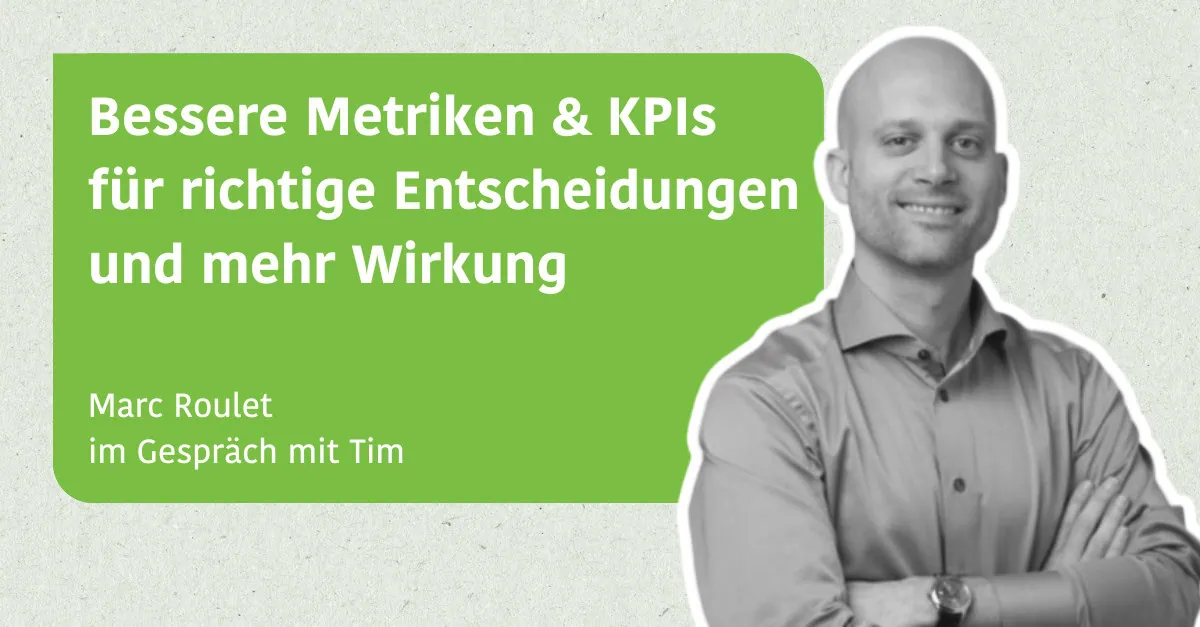 Bessere Metriken & KPIs für richtige Entscheidungen und mehr Wirkung - Marc Roulet im Gespräch mit Tim
